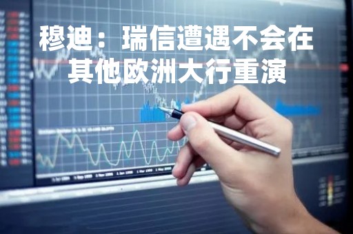 穆迪：瑞信遭遇不会在其他欧洲大行重演