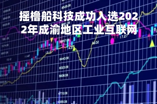 摇橹船科技成功入选2022年成渝地区工业互联网及智能制造资源池服务商