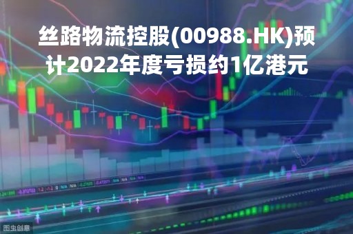 丝路物流控股(00988.HK)预计2022年度亏损约1亿港元