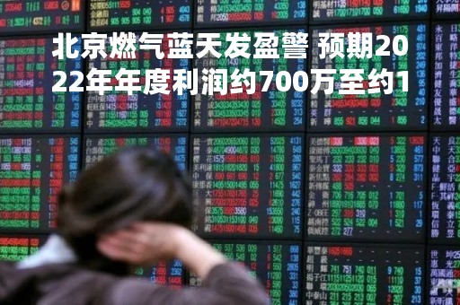 北京燃气蓝天发盈警 预期2022年年度利润约700万至约1300万港元