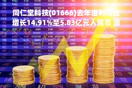同仁堂科技(01666)去年溢利同比增长14.91%至5.83亿元人民币 派末期息每股0.16元