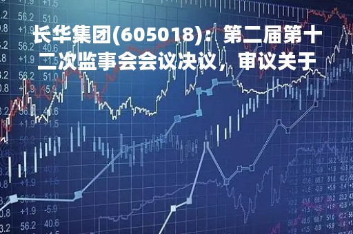 长华集团(605018)：第二届第十二次监事会会议决议，审议关于使用部分暂时闲置募集资金进行现金管理的议案等议案
