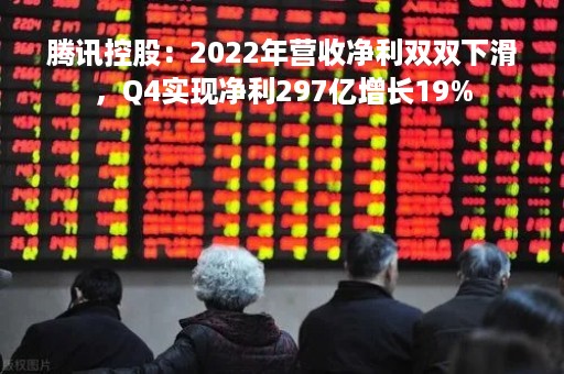 腾讯控股：2022年营收净利双双下滑，Q4实现净利297亿增长19%