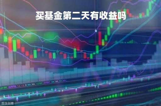 买基金第二天有收益吗「买基金第二天有收益吗安全吗」