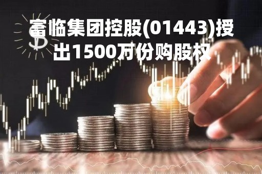 富临集团控股(01443)授出1500万份购股权