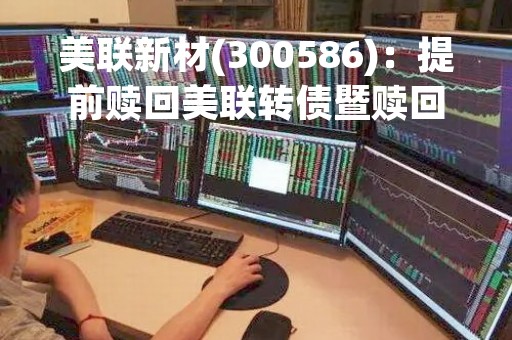 美联新材(300586)：提前赎回美联转债暨赎回实施的第二次提示性公告，最后转债交易日为2023年4月10日