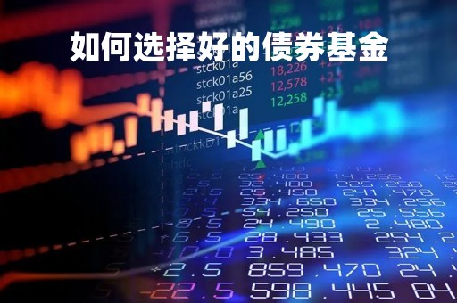 如何选择好的债券基金「如何选择好的债券基金呢」