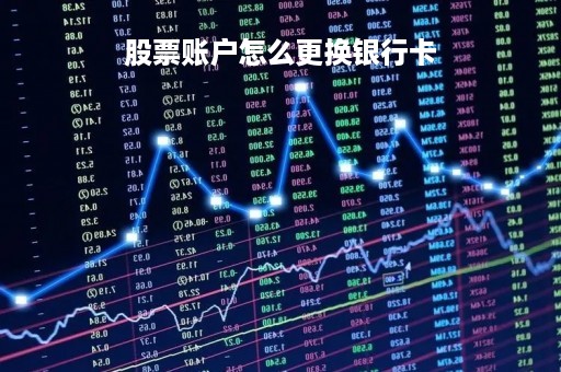 股票账户怎么更换银行卡「股票账户更换银行卡怎么操作」
