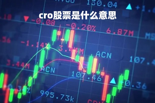 cro股票是什么意思「股市中的cro是什么意思」
