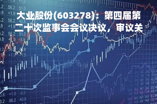 大业股份(603278)：第四届第二十次监事会会议决议，审议关于补充确认2022年度关联交易的议案等议案