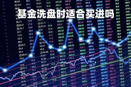 基金洗盘时适合买进吗「基金洗盘时适合买进吗」