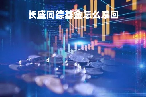 长盛同德基金怎么赎回「长盛同德基金累计净值」