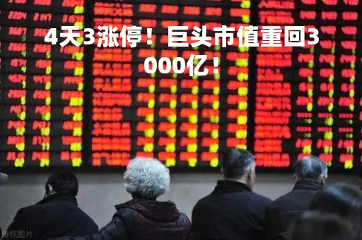 4天3涨停！巨头市值重回3000亿！