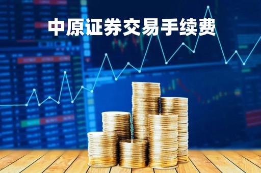 中原证券交易手续费「中原证券交易手续费率」