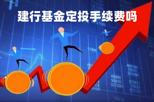建行基金定投手续费吗「建行定投基金手续费建行」