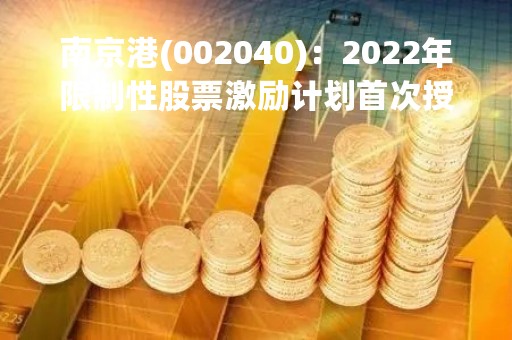 南京港(002040)：2022年限制性股票激励计划首次授予登记完成