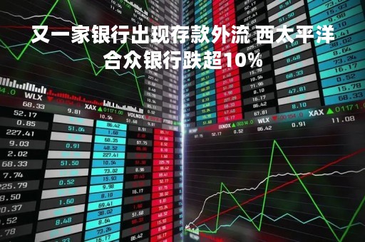 又一家银行出现存款外流 西太平洋合众银行跌超10%
