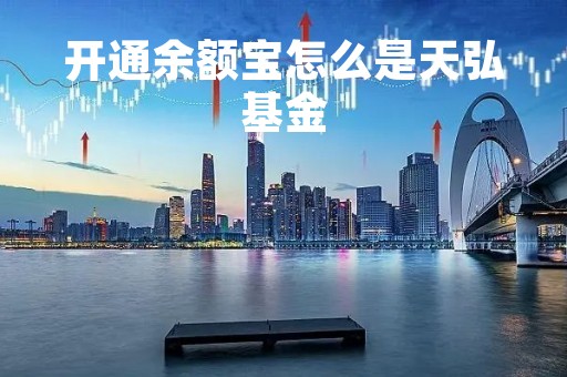 开通余额宝怎么是天弘基金