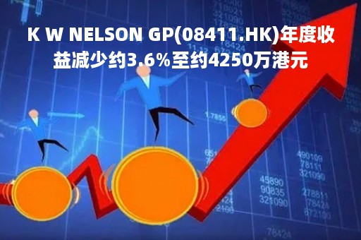 K W NELSON GP(08411.HK)年度收益减少约3.6%至约4250万港元