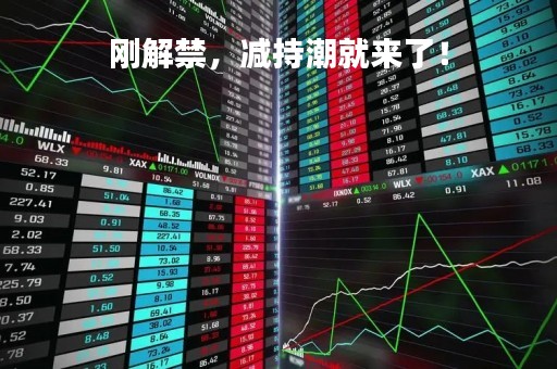 刚解禁，减持潮就来了！