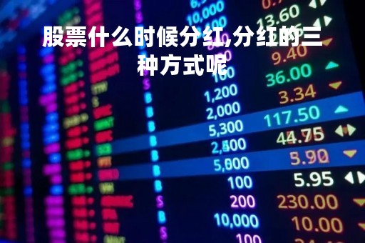 股票什么时候分红,分红的三种方式呢「股票什么时候分红,分红的三种方式呢英文」