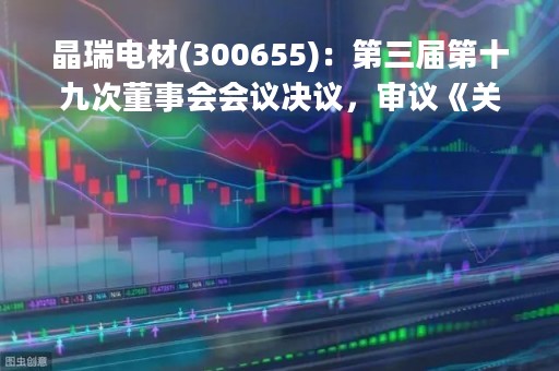 晶瑞电材(300655)：第三届第十九次董事会会议决议，审议《关于不提前赎回“晶瑞转债”的议案》