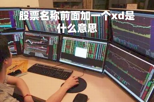 股票名称前面加一个xd是什么意思「股票名称前面加xd是啥意思」