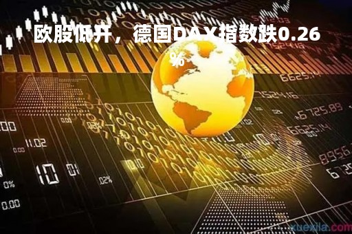 欧股低开，德国DAX指数跌0.26%