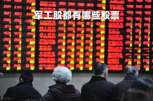 军工股都有哪些股票「军工股有哪些股票600343」
