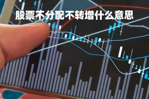 股票不分配不转增什么意思「不分配不转增是不给分红吗」