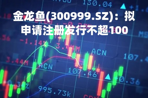 金龙鱼(300999.SZ)：拟申请注册发行不超100亿元超短期融资券和中期票据