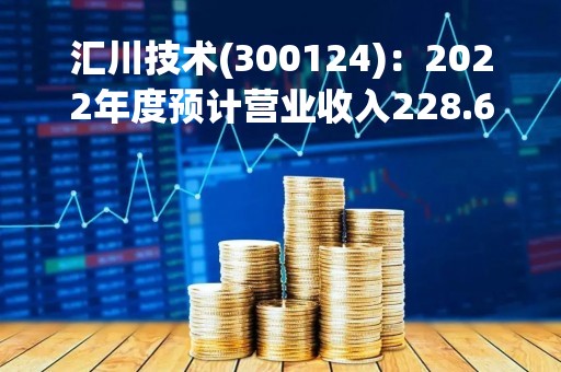 汇川技术(300124)：2022年度预计营业收入228.63亿元，同比增加27.42%