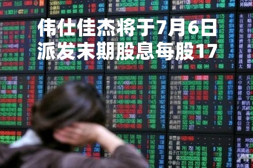 伟仕佳杰将于7月6日派发末期股息每股17港仙