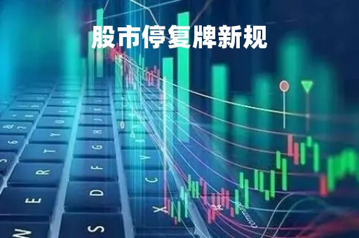 股市停复牌新规「股票停复牌」