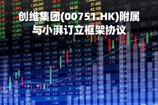 创维集团(00751.HK)附属与小湃订立框架协议