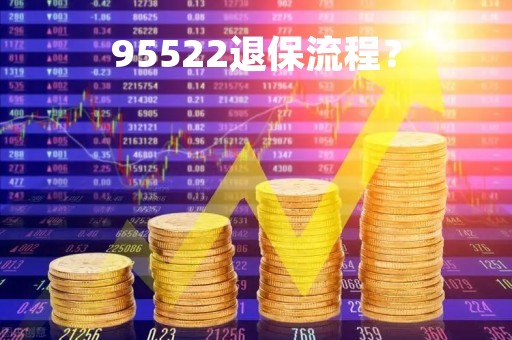 95522退保流程？