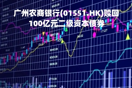 广州农商银行(01551.HK)赎回100亿元二级资本债券