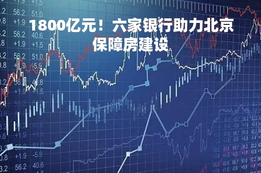 1800亿元！六家银行助力北京保障房建设