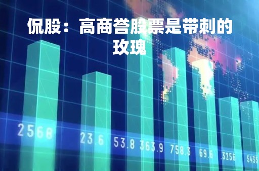 侃股：高商誉股票是带刺的玫瑰