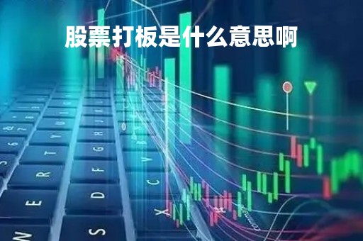 股票打板是什么意思啊「股票交易里打板是什么意思」