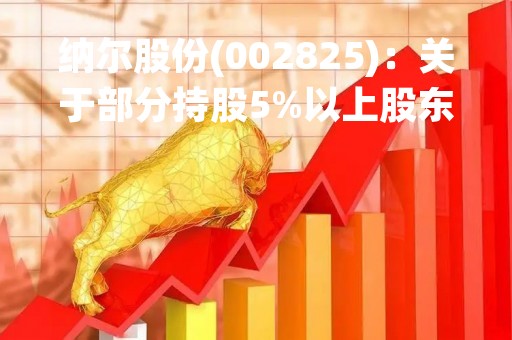 纳尔股份(002825)：关于部分持股5%以上股东减持数量过半的进展的公告