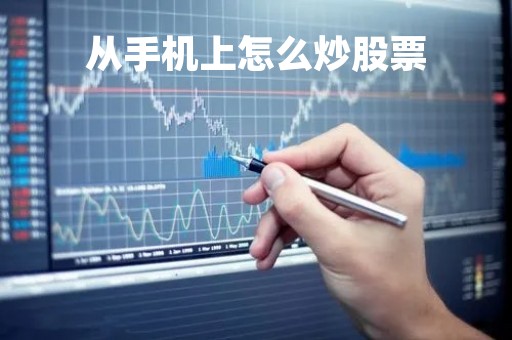 从手机上怎么炒股票「从手机上怎么炒股票交易」