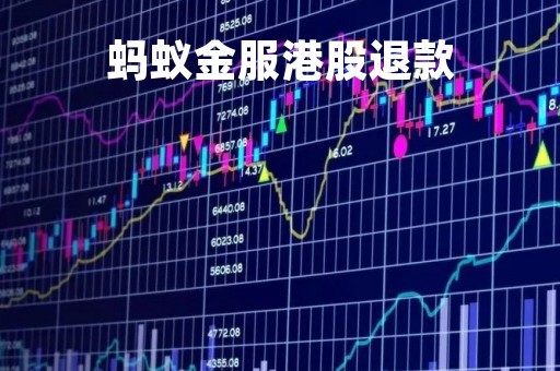 蚂蚁金服港股退款「蚂蚁金服 港股退款」