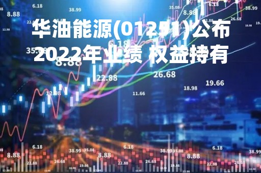 华油能源(01251)公布2022年业绩 权益持有人应占溢利为1324.1万元 同比增长50.55%