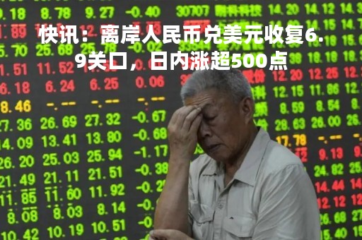 快讯：离岸人民币兑美元收复6.9关口，日内涨超500点
