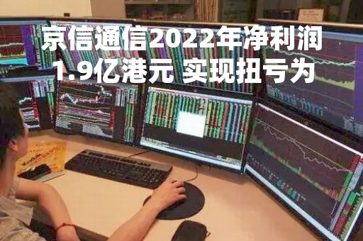 京信通信2022年净利润1.9亿港元 实现扭亏为盈