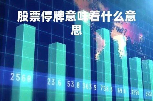 股票停牌意味着什么意思「股票停牌该怎么办」