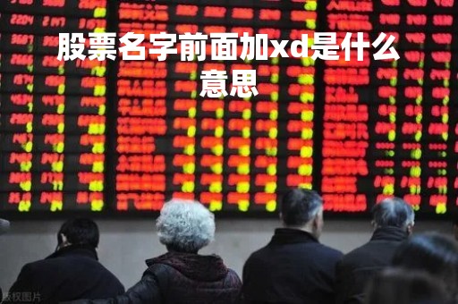 股票名字前面加xd是什么意思「股票名字前面加XD是什么意思啊」
