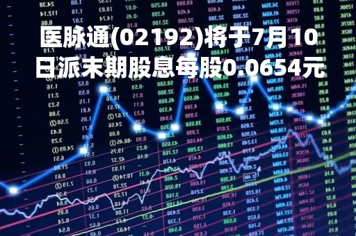 医脉通(02192)将于7月10日派末期股息每股0.0654元