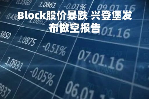 Block股价暴跌 兴登堡发布做空报告
